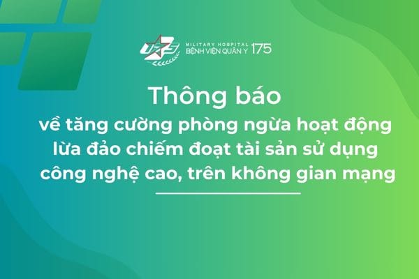 Bệnh viện Quân y 175 thông báo tăng cường phòng ngừa hoạt động lừa đảo chiếm đoạt tài sản sử dụng công nghệ cao, trên không gian mạng